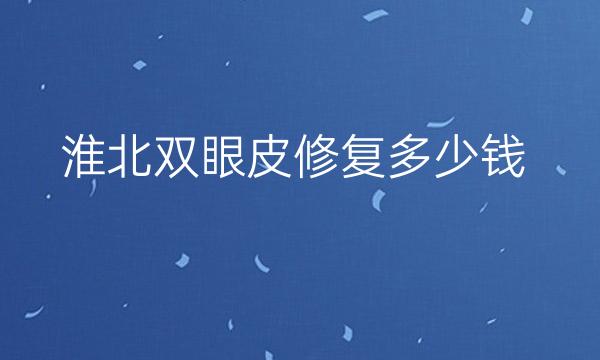 淮北双眼皮修复哪家医院比较好?价格一览