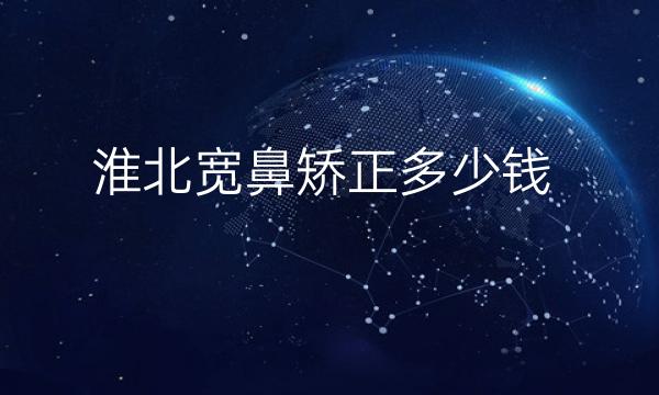 淮北宽鼻矫正哪家医院比较好?排名价格详细了解!