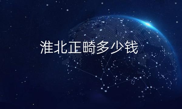 淮北正畸整形医院哪家好?淮北正畸价格