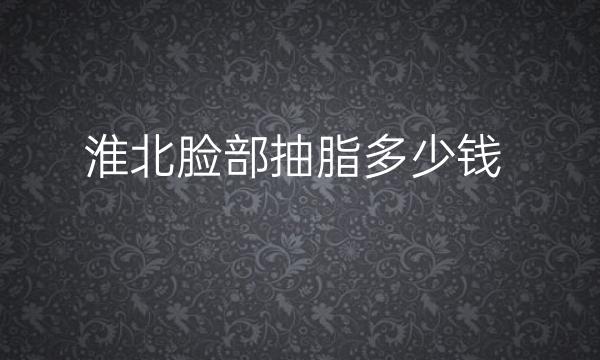 淮北脸部抽脂哪家医院比较好?费用多少?