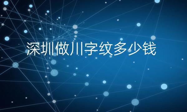 深圳做川字纹整形医院哪家好?富华上榜