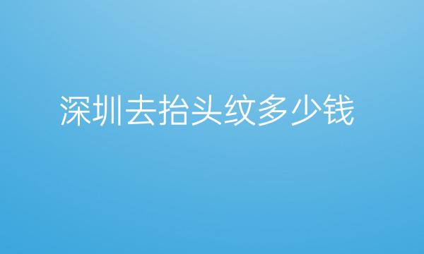 深圳去抬头纹整形医院哪家好?医院排名前10名单一览