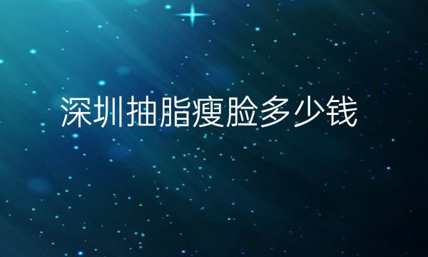 深圳抽脂瘦脸整形医院哪家好?医院排名前10名单一览