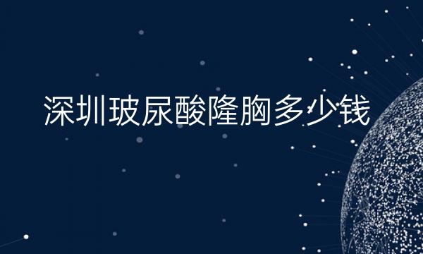 深圳玻尿酸隆胸整形医院哪家好?医院排名前10名单一览