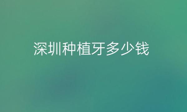 深圳种植牙整形医院哪家好?医院排名前10名单一览