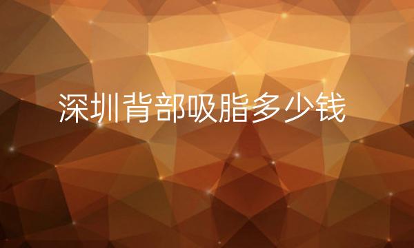 深圳背部吸脂整形医院哪家好?这些医院口碑好