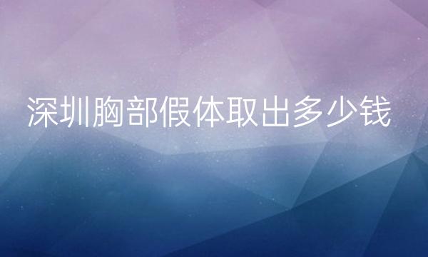深圳胸部假体取出整形医院哪家好?医院排名前10名单一览