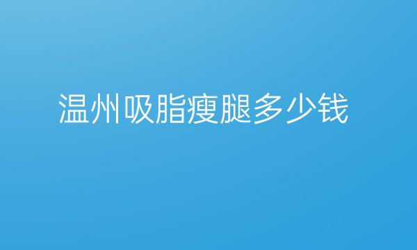 温州吸脂瘦腿整形医院排名!前四名单一览