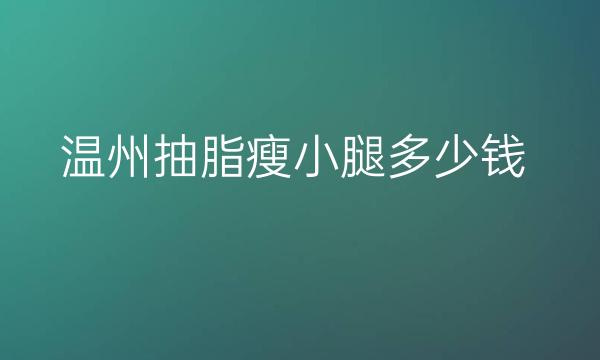 温州抽脂瘦小腿整形医院哪家好?