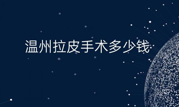 温州拉皮手术哪家医院比较好?价钱参考