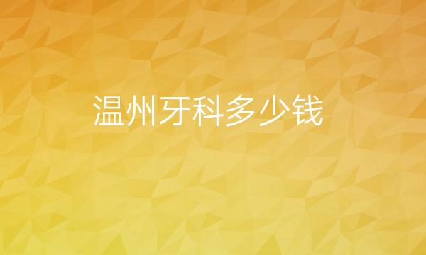 温州牙科整形医院哪家好?医院排名前6名单一览