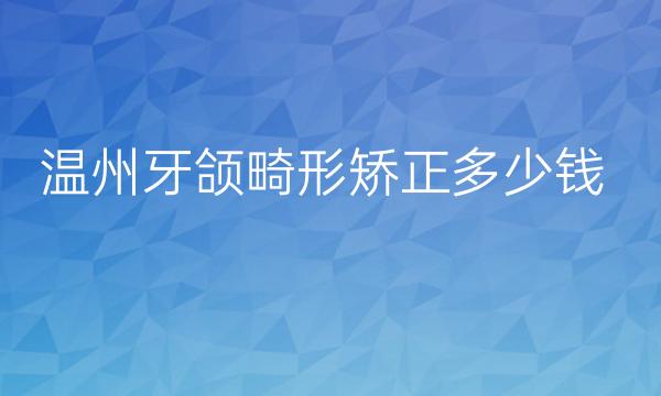 温州牙颌畸形矫正整形医院哪家好?这几家医院可以看看