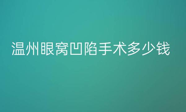 温州眼窝凹陷手术整形价格一览!