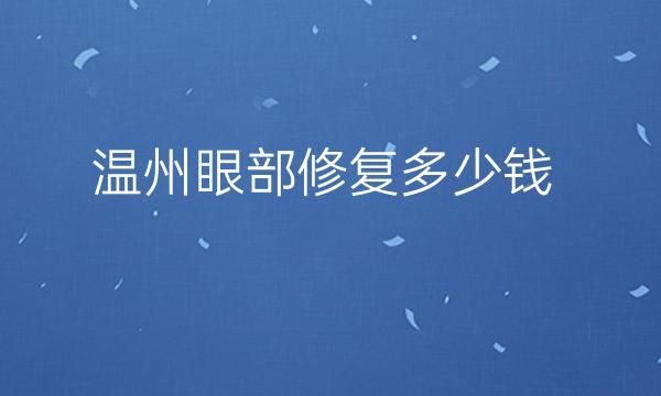 温州眼部修复整形医院哪家好?这些医院不错!