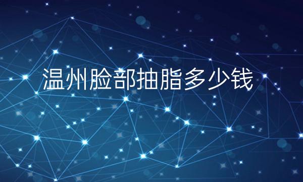 温州脸部抽脂整形医院哪家好?与这些医院有关!