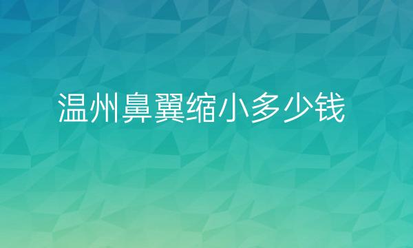 温州鼻翼缩小整形医院哪家好?医院分享!