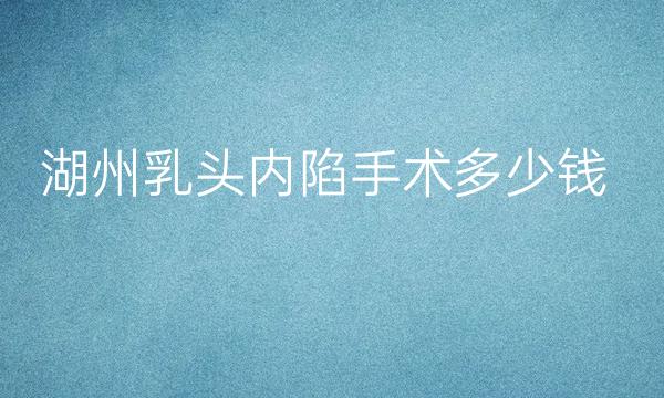 湖州乳头内陷手术整形医院哪家好?医院排名前4名单一览