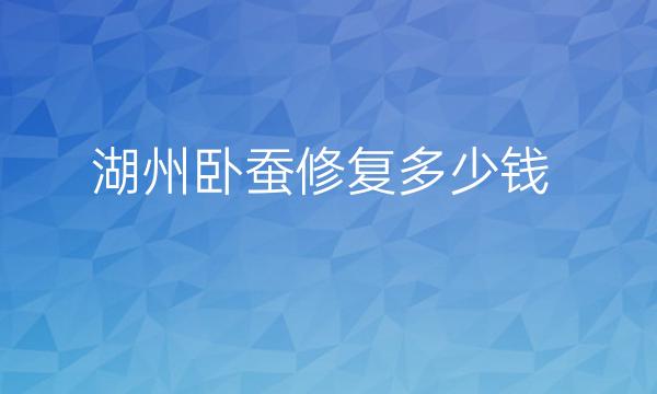 湖州卧蚕修复好的医院名单?整形价格一览