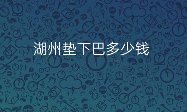 湖州垫下巴哪家医院比较好?价格参考!