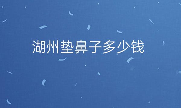 湖州垫鼻子整形医院哪家好?排名前三医院有哪些