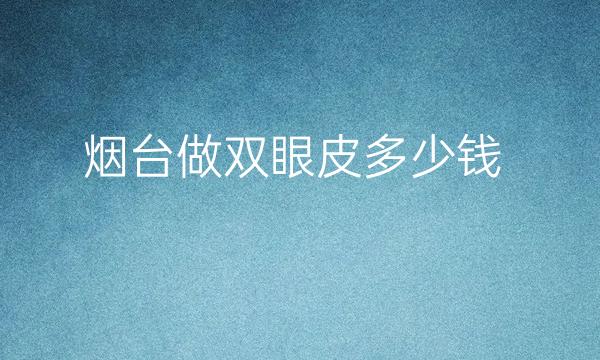 烟台做双眼皮整形医院哪家好?医院名单