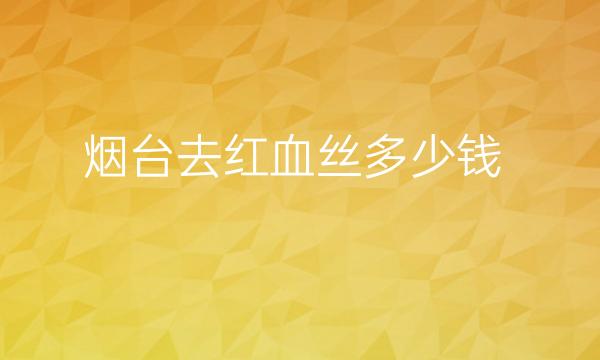 烟台去红血丝整形医院挑这五家!总有一家适合你!