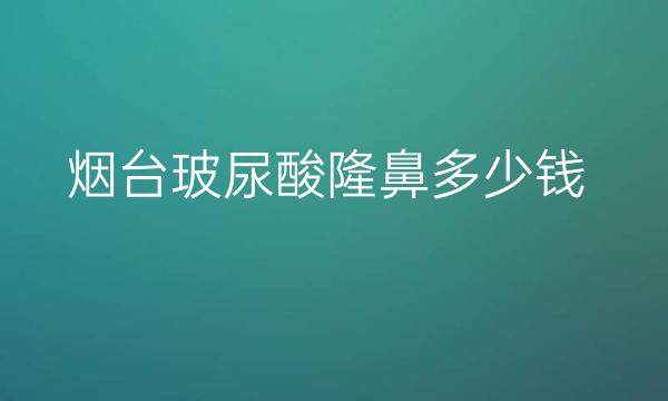 烟台玻尿酸隆鼻整形医院哪家好?医院分享