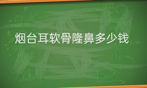 烟台耳软骨隆鼻哪家医院比较好?2022隆鼻价格一览