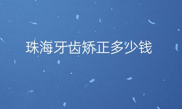 珠海牙齿矫正医院排名名单整理!来看看这几家