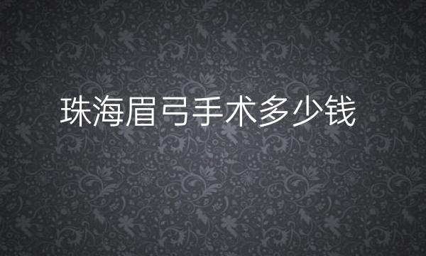 珠海眉弓手术哪家医院比较好?还有价格给你