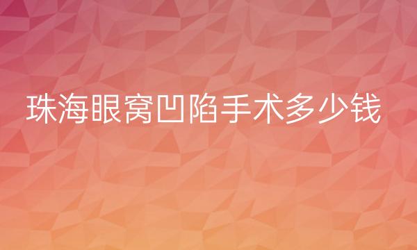 珠海眼窝凹陷手术哪家医院比较好?价格参考了解!