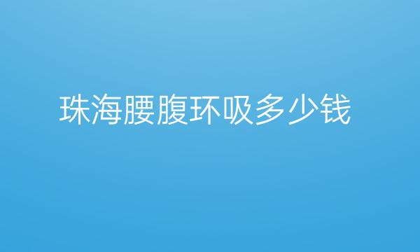 珠海腰腹环吸哪家医院比较好?价格参考