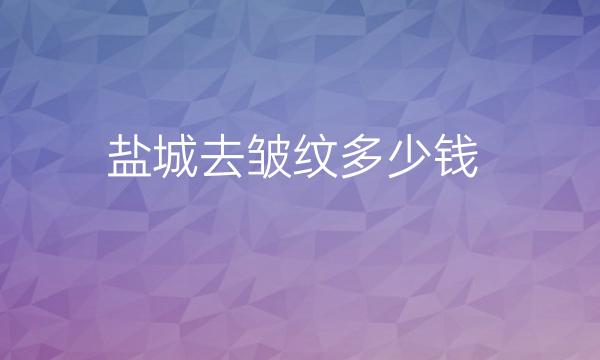 盐城去皱纹医院名单全新发布、价格在线一览