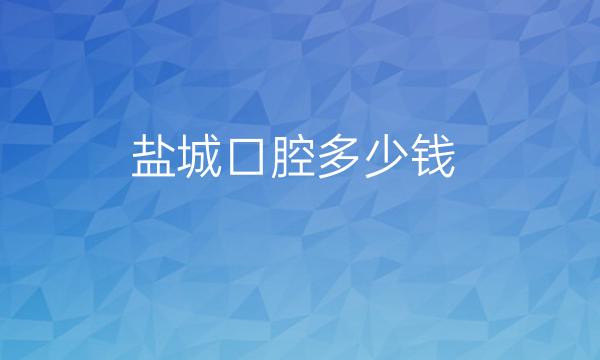 盐城口腔哪家医院比较好?价格一览