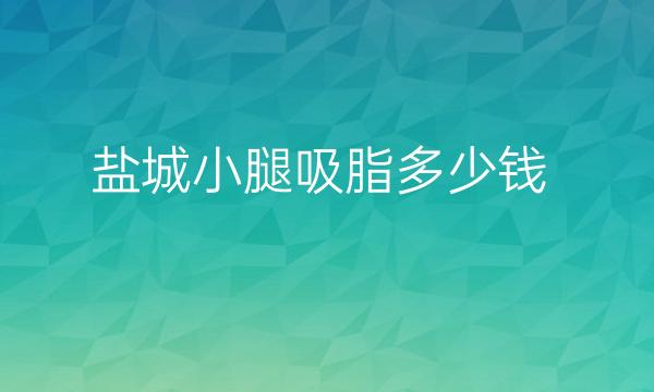 盐城小腿吸脂哪家医院比较好?价格了解一下