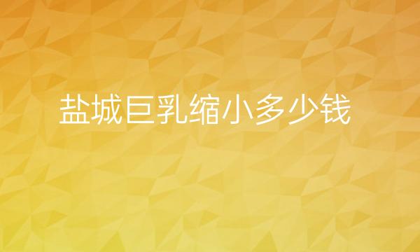 盐城巨乳缩小哪家医院比较好?推出全新收费