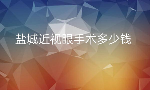 盐城近视眼手术哪家医院比较好?价格参考!