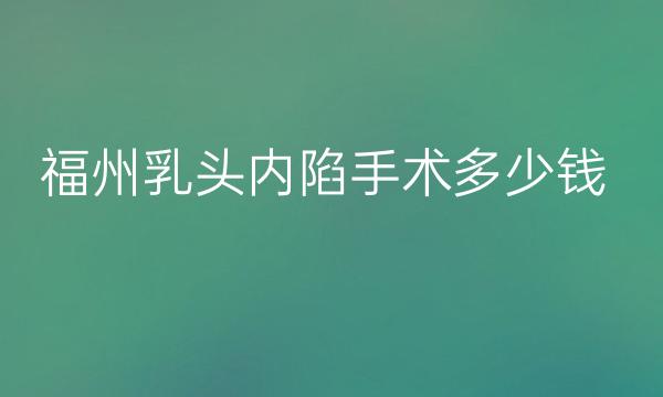 福州乳头内陷手术整形医院哪家好?前十榜单锁定!