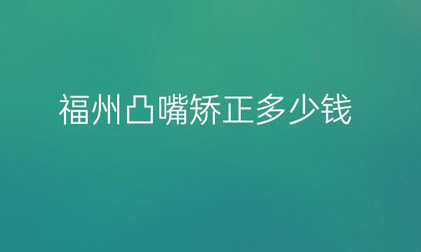 福州凸嘴矫正整形医院哪家好?医院排名前6名单一览