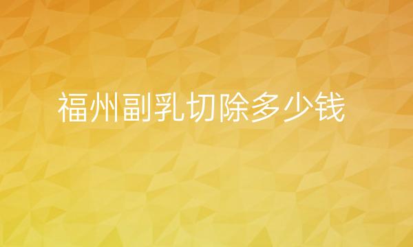 福州副乳切除整形医院哪家好?医院名单
