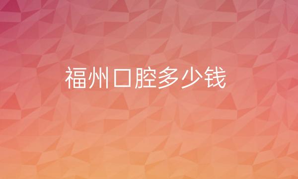 福州口腔整形医院排名前5:各大实力派来袭!