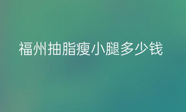 福州抽脂瘦小腿整形医院哪家好?名韩、格莱美可以参考