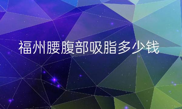 福州腰腹部吸脂整形医院哪家好?吸脂减肥要趁早!