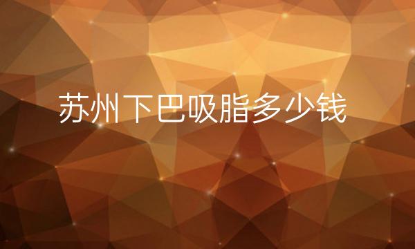 苏州下巴吸脂整形医院哪家好?医院名单!