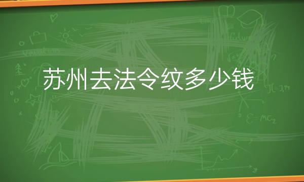 苏州去法令纹整形医院哪家好?来看看有你满意的吗