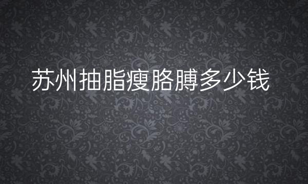 苏州抽脂瘦胳膊整形医院哪家好?医院排名前10名单一览