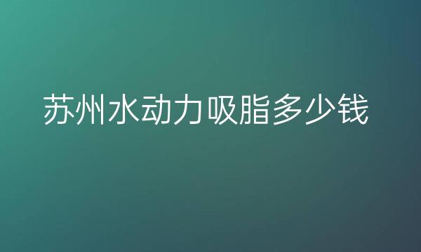 苏州水动力吸脂整形医院哪家好?医院排名前6名单一览