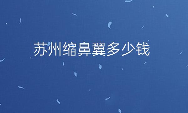 苏州缩鼻翼整形医院哪家好?医院排名前10名单一览