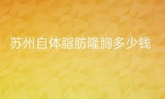 苏州自体脂肪隆胸整形医院哪家好?哪些医院好?