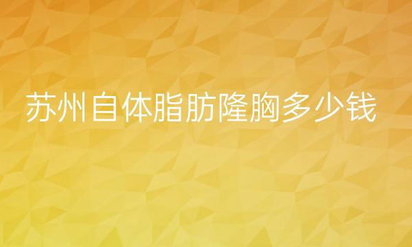 苏州自体脂肪隆胸整形医院哪家好?哪些医院好?